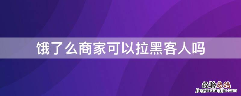 饿了么商家可以拉黑客人吗