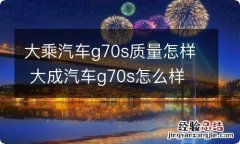 大乘汽车g70s质量怎样 大成汽车g70s怎么样