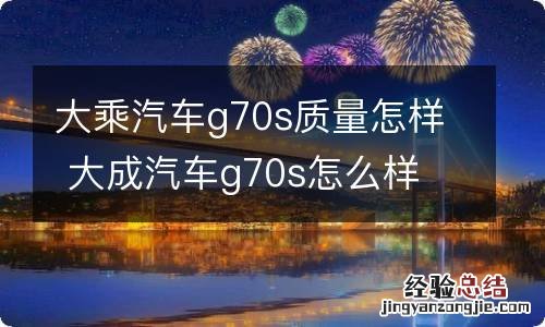 大乘汽车g70s质量怎样 大成汽车g70s怎么样