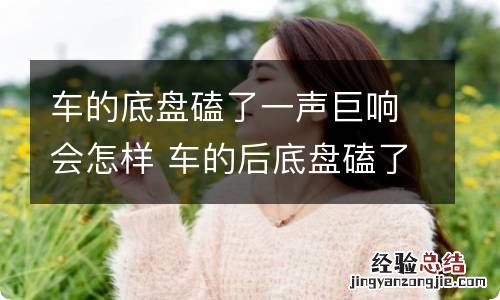 车的底盘磕了一声巨响会怎样 车的后底盘磕了一声巨响