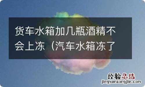 汽车水箱冻了能加酒精吗 货车水箱加几瓶酒精不会上冻