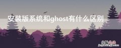 安装版系统和ghost有什么区别