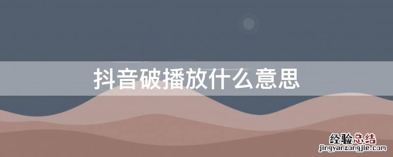 抖音破播放什么意思