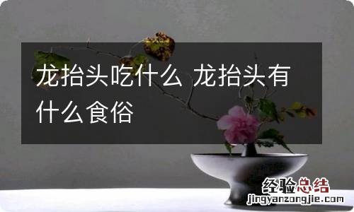 龙抬头吃什么 龙抬头有什么食俗