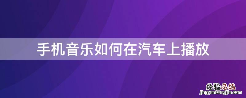 手机音乐怎样在汽车上播放 手机音乐如何在汽车上播放