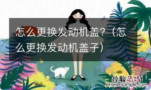 怎么更换发动机盖子 怎么更换发动机盖?