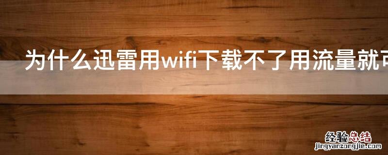 为什么迅雷用wifi下载不了用流量就可以