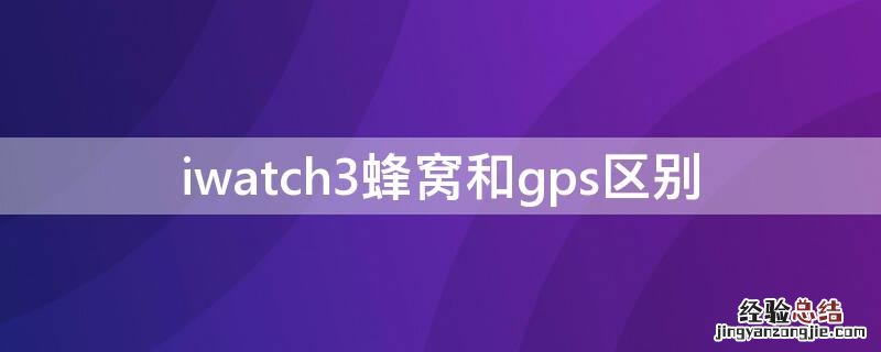 iwatch3蜂窝和gps区别