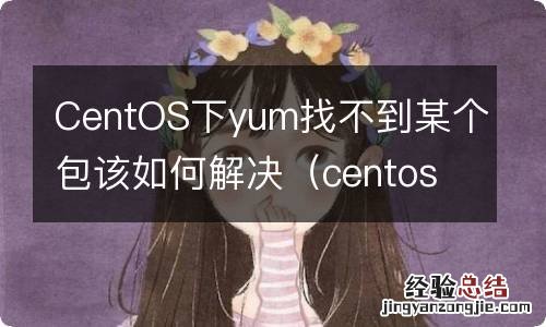 centos yum下载的文件目录 CentOS下yum找不到某个包该如何解决