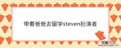 带着爸爸去留学steven扮演者