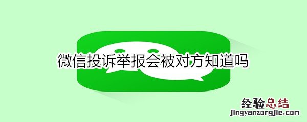 微信投诉举报会被对方知道吗