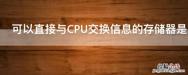 可以直接与CPU交换信息的存储器是