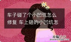 车子碰了个小凹坑怎么修复 车上砸的小凹坑怎么修复