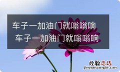 车子一加油门就嗡嗡响 车子一加油门就嗡嗡响自动挡