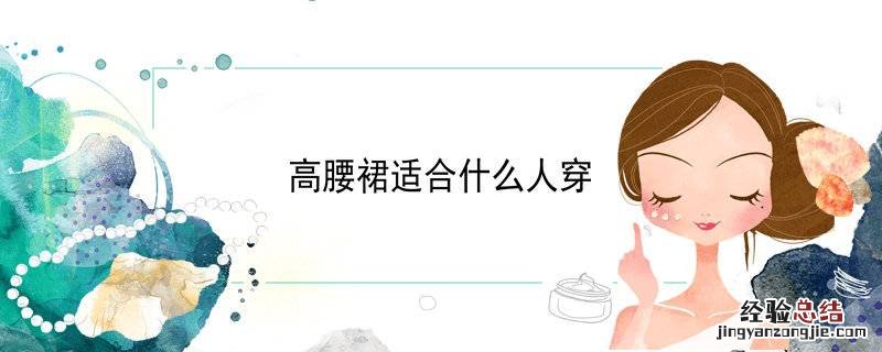 高腰裙适合什么人穿