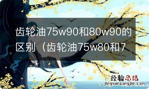 齿轮油75w80和75w90有什么区别 齿轮油75w90和80w90的区别