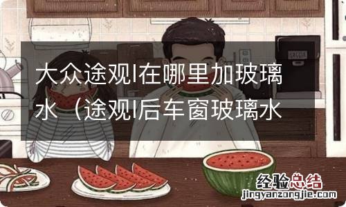 途观l后车窗玻璃水在哪里加 大众途观l在哪里加玻璃水