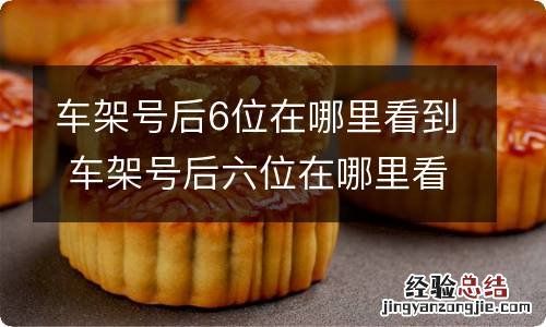 车架号后6位在哪里看到 车架号后六位在哪里看