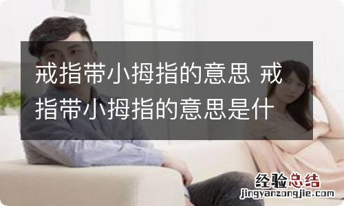 戒指带小拇指的意思 戒指带小拇指的意思是什么