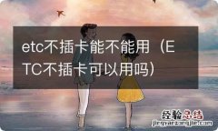 ETC不插卡可以用吗 etc不插卡能不能用