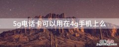 5g电话卡可以用在4g手机上么