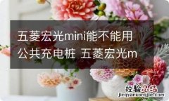 五菱宏光mini能不能用公共充电桩 五菱宏光mini可以用充电桩