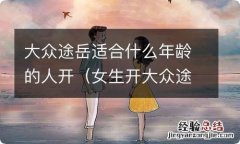 女生开大众途岳怎么样 大众途岳适合什么年龄的人开