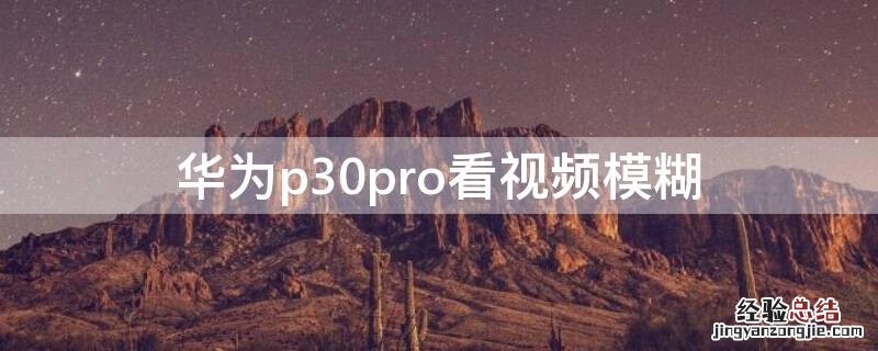 华为p30pro看视频模糊