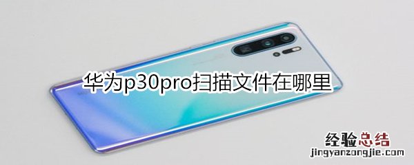 华为p30pro扫描文件在哪里