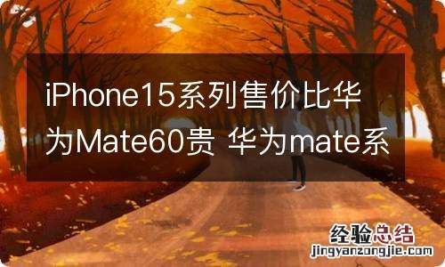 iPhone15系列售价比华为Mate60贵 华为mate系列对比苹果