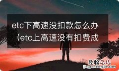 etc上高速没有扣费成功怎么办 etc下高速没扣款怎么办