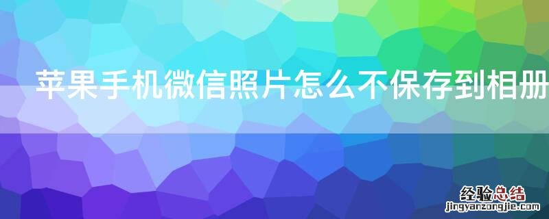 iPhone手机微信照片怎么不保存到相册