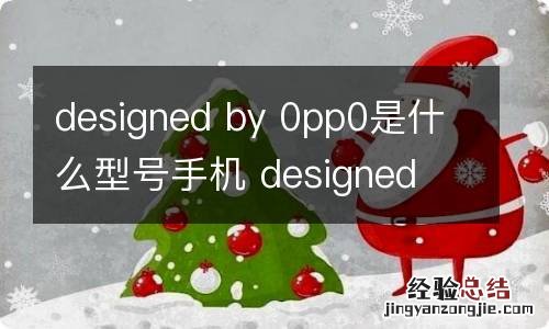 designed by 0pp0是什么型号手机 designed by 0pp0的手机是什么型号