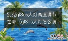 gl8es大灯怎么调 别克gl8es大灯高度调节在哪