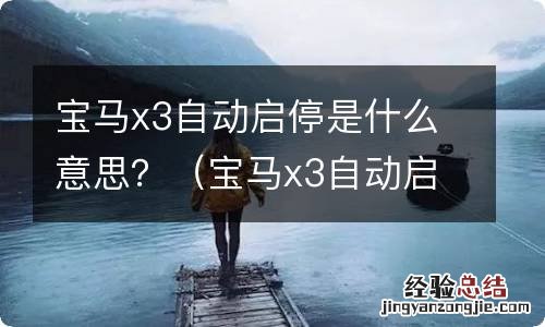 宝马x3自动启停功能 宝马x3自动启停是什么意思？