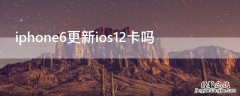 iPhone6更新ios12卡吗