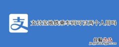 支付宝地铁乘车码可以两个人用吗老人 支付宝地铁乘车码可以两个人用吗