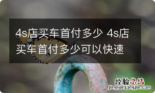 4s店买车首付多少 4s店买车首付多少可以快速提车