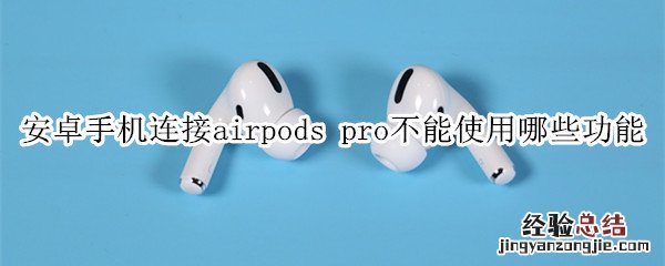 安卓手机连接airpods pro不能使用哪些功能