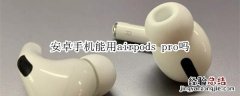 安卓手机能用airpods pro吗