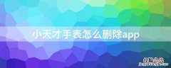 小天才手表怎么删除app 小天才手表怎么删除app下载