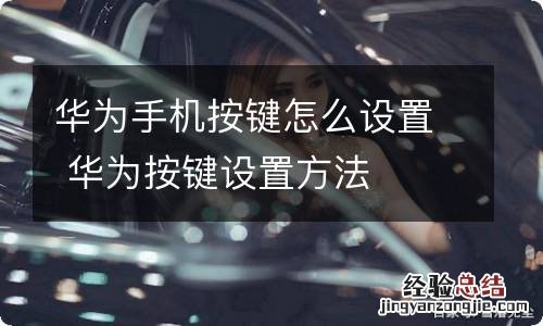 华为手机按键怎么设置 华为按键设置方法