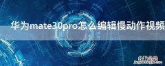 华为mate30pro怎么编辑慢动作视频 mate30pro慢动作怎么拍