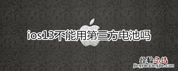 ios13不能用第三方电池吗