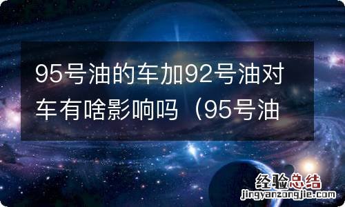 95号油汽车加92号油对车有什么影响 95号油的车加92号油对车有啥影响吗