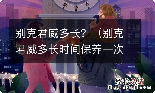 别克君威多长时间保养一次 别克君威多长?