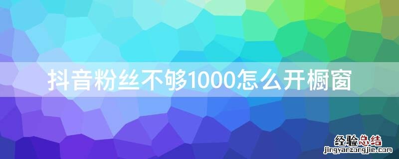 抖音粉丝不够1000怎么开橱窗