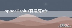 oppor11splus有没有nfc