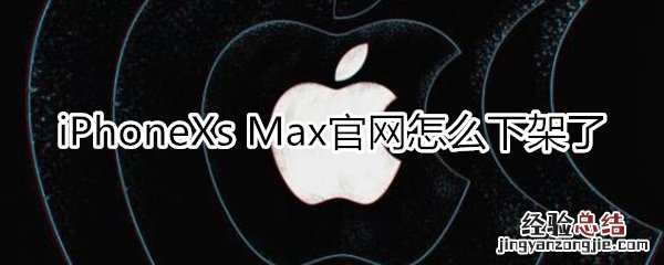 iphone xs max官网怎么没有了