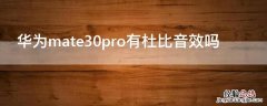 华为mate30pro有杜比音效吗 华为mate30pro有没有杜比音效